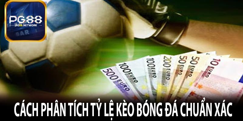 Cách phân tích tỷ lệ kèo bóng đá chuẩn xác 