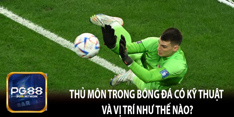 Thủ môn trong bóng đá có kỹ thuật và vị trí như thế nào?