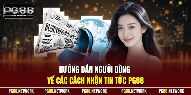 Hướng dẫn người dùng về các cách nhận tin tức PG88