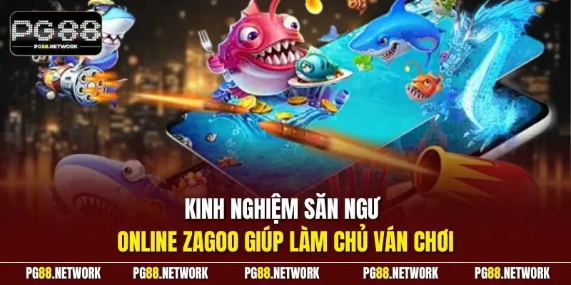 Kinh nghiệm săn ngư online zagoo giúp làm chủ ván chơi