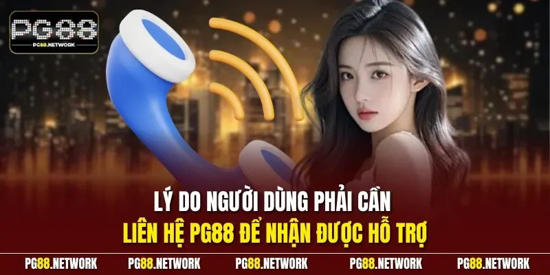 Lý do người dùng phải cần liên hệ PG88 để nhận được hỗ trợ