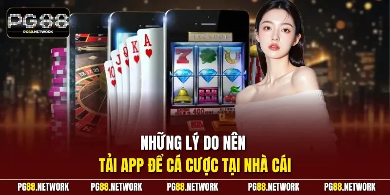Những lý do nên tải app để cá cược tại nhà cái