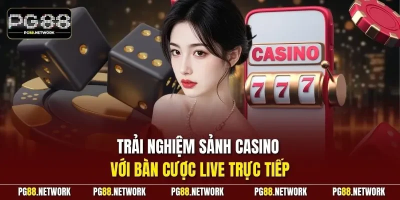 Trải nghiệm sảnh casino với bàn cược live trực tiếp