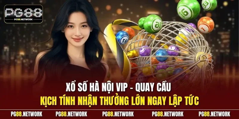 Xổ số Hà Nội VIP - Quay cầu kịch tính nhận thưởng lớn ngay lập tức